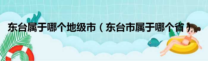 东台属于哪个地级市（东台市属于哪个省）