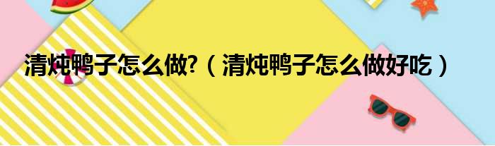 清炖鸭子怎么做?（清炖鸭子怎么做好吃）