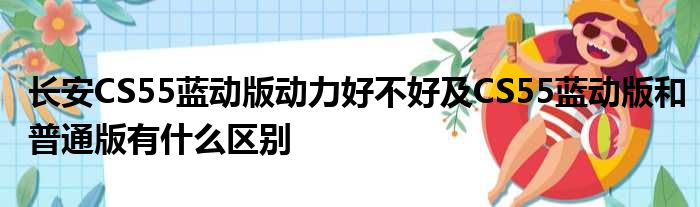 长安CS55蓝动版动力好不好及CS55蓝动版和普通版有什么区别