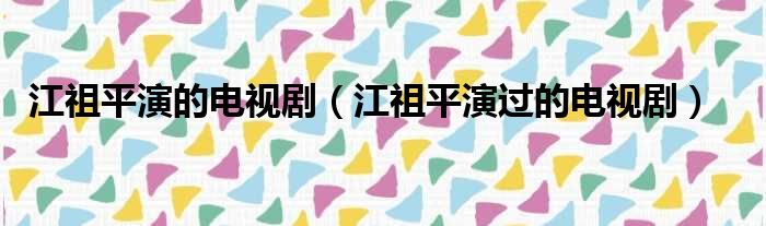 江祖平演的电视剧（江祖平演过的电视剧）