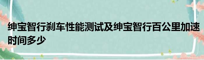 绅宝智行刹车性能测试及绅宝智行百公里加速时间多少