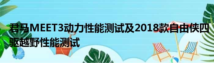 君马MEET3动力性能测试及2018款自由侠四驱越野性能测试