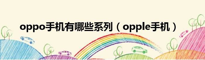 oppo手机有哪些系列（opple手机）