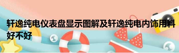 轩逸纯电仪表盘显示图解及轩逸纯电内饰用料好不好