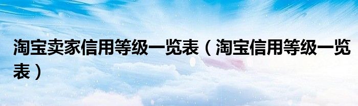 淘宝卖家信用等级一览表（淘宝信用等级一览表）