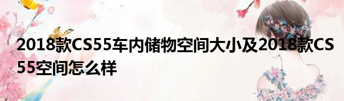 2018款CS55车内储物空间大小及2018款CS55空间怎么样