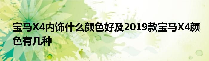 宝马X4内饰什么颜色好及2019款宝马X4颜色有几种