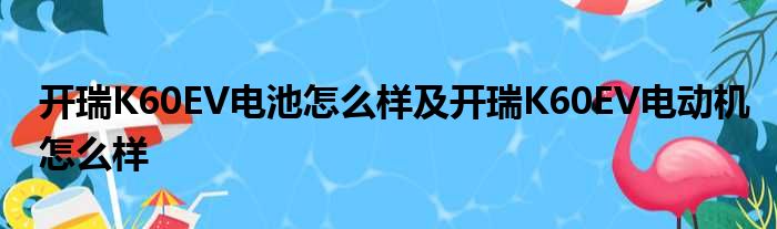 开瑞K60EV电池怎么样及开瑞K60EV电动机怎么样