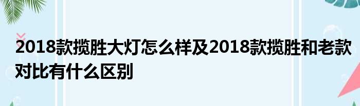 2018款揽胜大灯怎么样及2018款揽胜和老款对比有什么区别