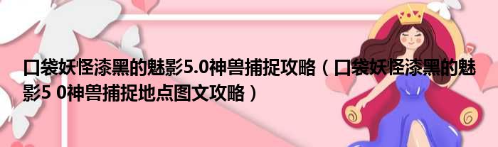 口袋妖怪漆黑的魅影5.0神兽捕捉攻略（口袋妖怪漆黑的魅影5 0神兽捕捉地点图文攻略）