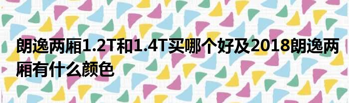 朗逸两厢1.2T和1.4T买哪个好及2018朗逸两厢有什么颜色