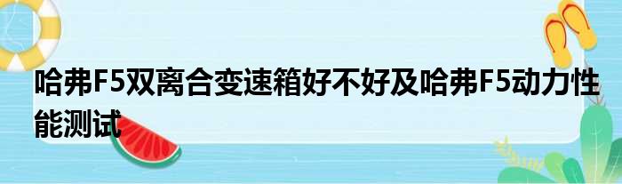 哈弗F5双离合变速箱好不好及哈弗F5动力性能测试