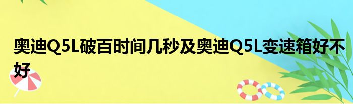 奥迪Q5L破百时间几秒及奥迪Q5L变速箱好不好