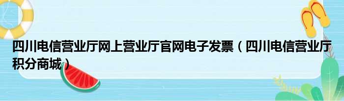 四川电信营业厅网上营业厅官网电子发票（四川电信营业厅积分商城）