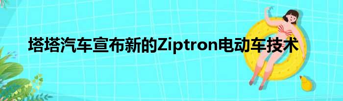 塔塔汽车宣布新的Ziptron电动车技术