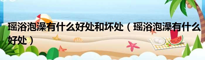 瑶浴泡澡有什么好处和坏处（瑶浴泡澡有什么好处）