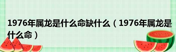 1976年属龙是什么命缺什么（1976年属龙是什么命）