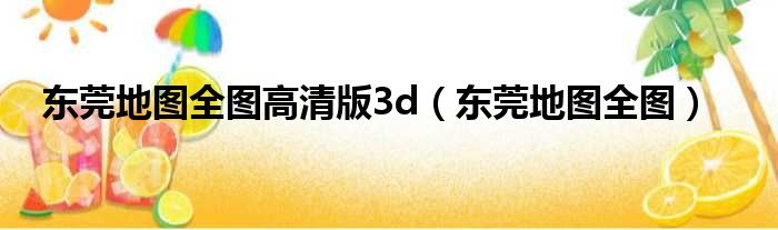 东莞地图全图高清版3d（东莞地图全图）