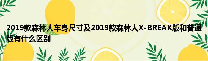 2019款森林人车身尺寸及2019款森林人X-BREAK版和普通版有什么区别