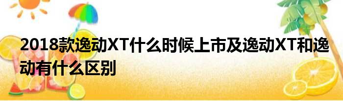 2018款逸动XT什么时候上市及逸动XT和逸动有什么区别