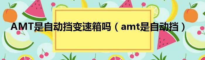 AMT是自动挡变速箱吗（amt是自动挡）