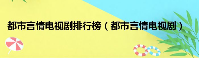 都市言情电视剧排行榜（都市言情电视剧）