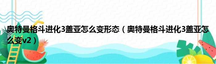 奥特曼格斗进化3盖亚怎么变形态（奥特曼格斗进化3盖亚怎么变v2）