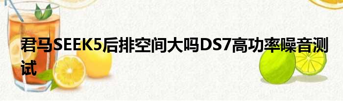 君马SEEK5后排空间大吗DS7高功率噪音测试