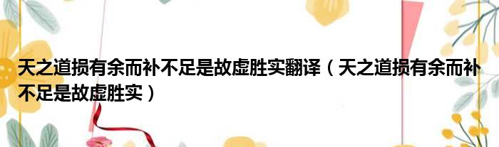 天之道损有余而补不足是故虚胜实翻译（天之道损有余而补不足是故虚胜实）