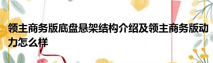 领主商务版底盘悬架结构介绍及领主商务版动力怎么样