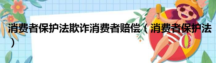 消费者保护法欺诈消费者赔偿（消费者保护法）