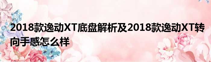 2018款逸动XT底盘解析及2018款逸动XT转向手感怎么样