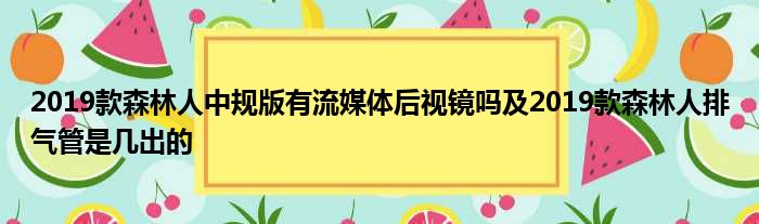 2019款森林人中规版有流媒体后视镜吗及2019款森林人排气管是几出的