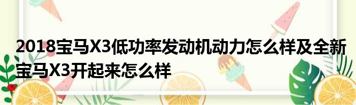 2018宝马X3低功率发动机动力怎么样及全新宝马X3开起来怎么样