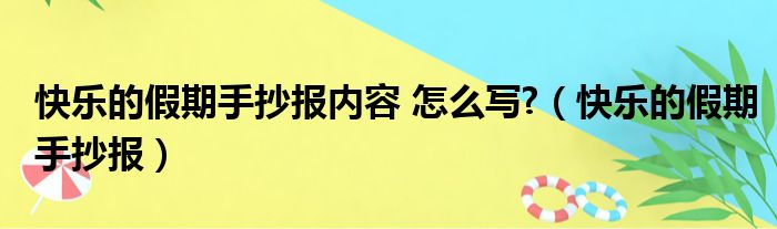 快乐的假期手抄报内容 怎么写?（快乐的假期手抄报）