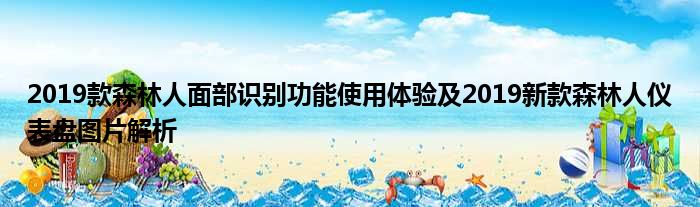 2019款森林人面部识别功能使用体验及2019新款森林人仪表盘图片解析