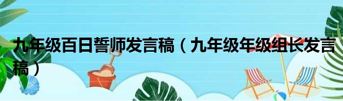 九年级百日誓师发言稿（九年级年级组长发言稿）