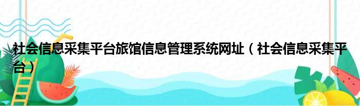 社会信息采集平台旅馆信息管理系统网址（社会信息采集平台）