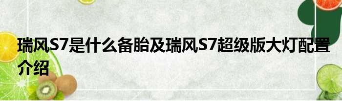 瑞风S7是什么备胎及瑞风S7超级版大灯配置介绍