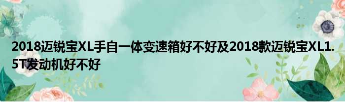 2018迈锐宝XL手自一体变速箱好不好及2018款迈锐宝XL1.5T发动机好不好