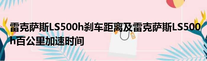 雷克萨斯LS500h刹车距离及雷克萨斯LS500h百公里加速时间