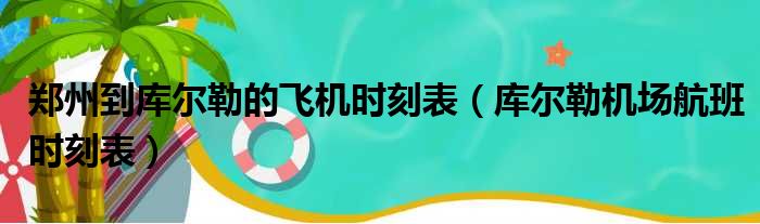 郑州到库尔勒的飞机时刻表（库尔勒机场航班时刻表）