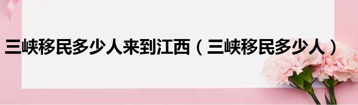 三峡移民多少人来到江西（三峡移民多少人）