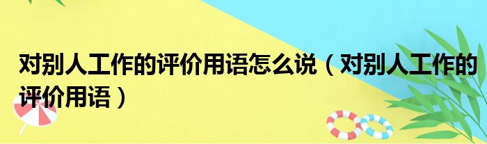 对别人工作的评价用语怎么说（对别人工作的评价用语）