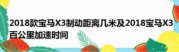 2018款宝马X3制动距离几米及2018宝马X3百公里加速时间