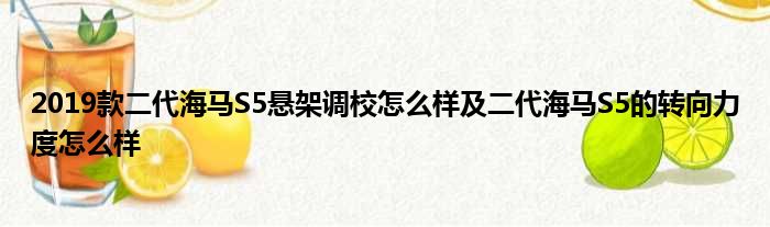 2019款二代海马S5悬架调校怎么样及二代海马S5的转向力度怎么样