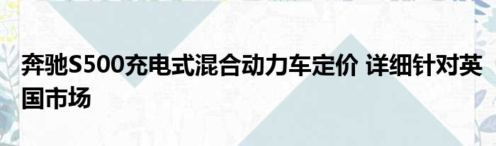 奔驰S500充电式混合动力车定价 详细针对英国市场