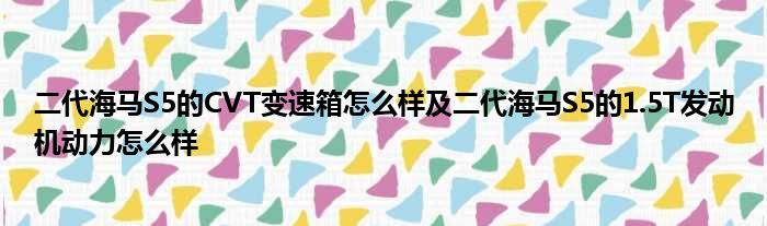 二代海马S5的CVT变速箱怎么样及二代海马S5的1.5T发动机动力怎么样