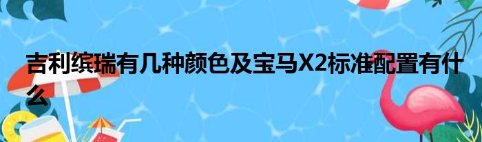 吉利缤瑞有几种颜色及宝马X2标准配置有什么