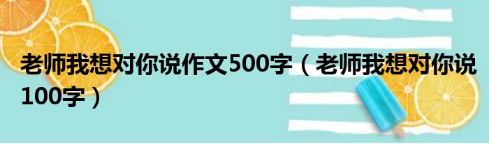 老师我想对你说作文500字（老师我想对你说100字）